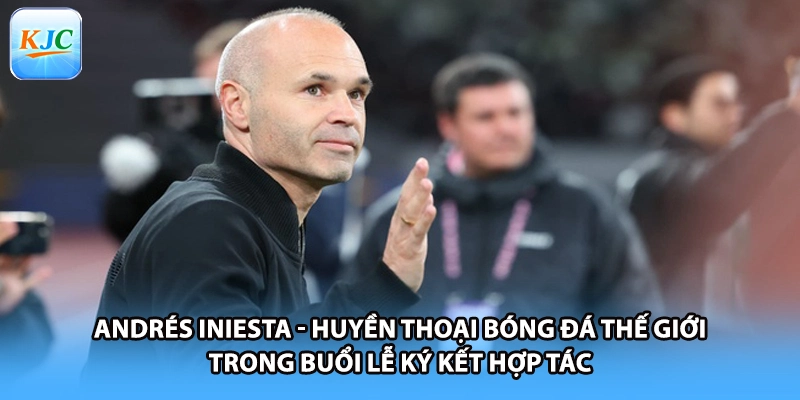Andrés Iniesta - Huyền thoại bóng đá thế giới trong buổi lễ ký kết hợp tác