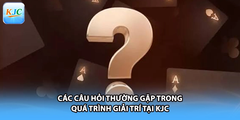 Các câu hỏi thường gặp trong quá trình giải trí tại KJC