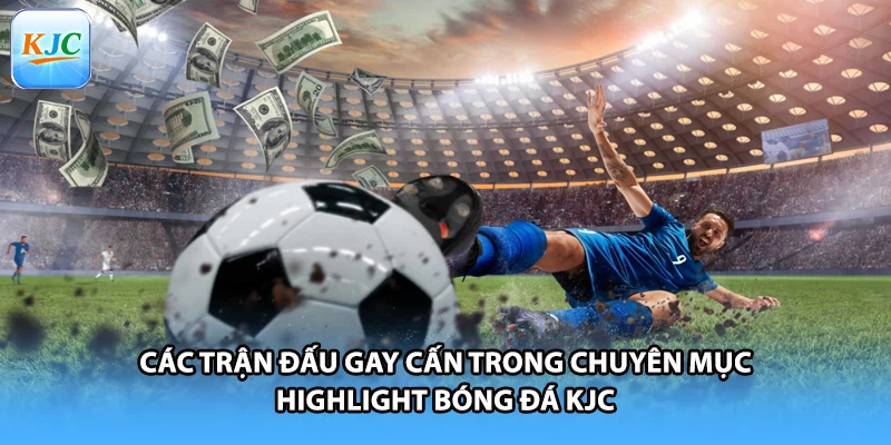 Các trận đấu gay cấn trong chuyên mục highlight bóng đá KJC