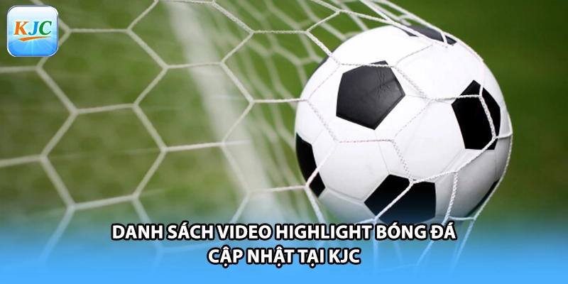 Danh sách video highlight bóng đá cập nhật tại KJC