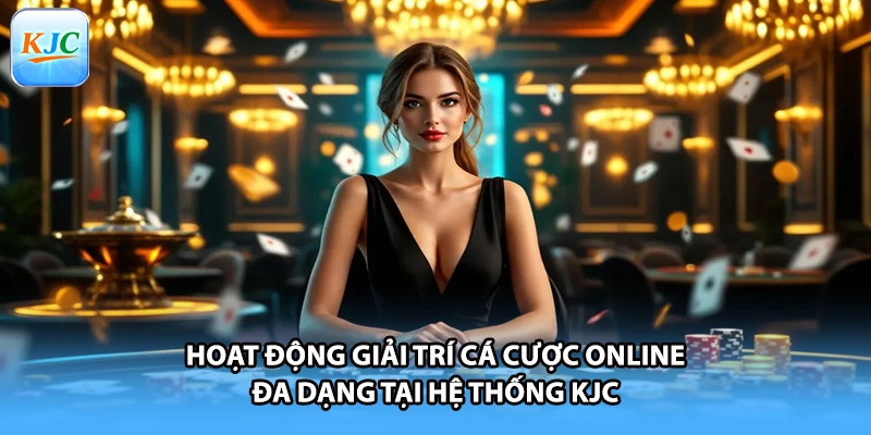 Hoạt Động Giải Trí Cá Cược Online Đa Dạng Tại Hệ Thống KJC