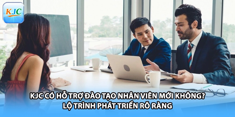 KJC có hỗ trợ đào tạo nhân viên mới không? Lộ trình phát triển rõ ràng