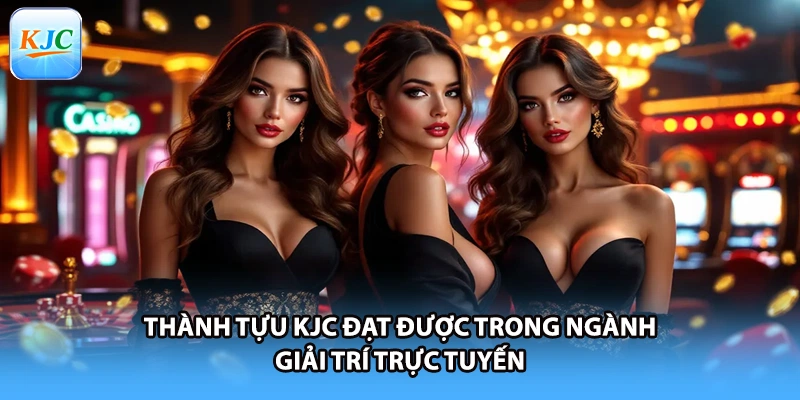 Thành Tựu KJC Đạt Được Trong Ngành Giải Trí Trực Tuyến