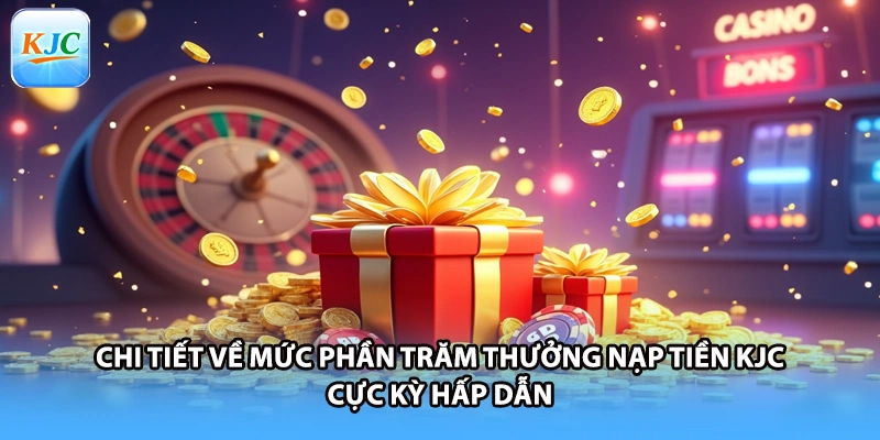 Chi tiết về mức phần trăm thưởng nạp tiền KJC cực kỳ hấp dẫn