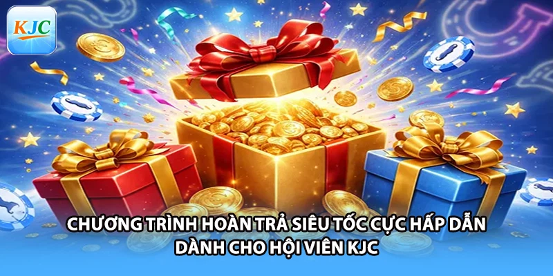 Chương trình hoàn trả siêu tốc cực hấp dẫn dành cho hội viên KJC