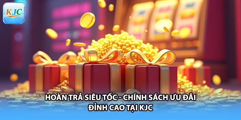 Hoàn Trả Siêu Tốc - Chính Sách Ưu Đãi Đỉnh Cao Tại KJC