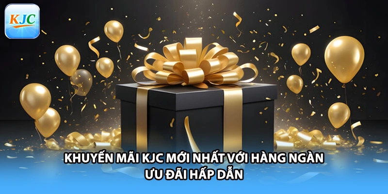 Khuyến Mãi KJC Mới Nhất Với Hàng Ngàn Ưu Đãi Hấp Dẫn