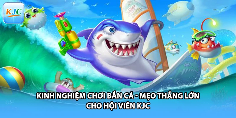 Kinh Nghiệm Chơi Bắn Cá - Mẹo Thắng Lớn Cho Hội Viên KJC