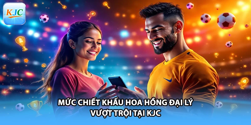 Mức chiết khấu hoa hồng đại lý vượt trội tại KJC