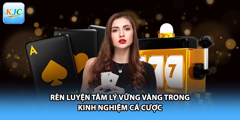Rèn luyện tâm lý vững vàng trong kinh nghiệm cá cược