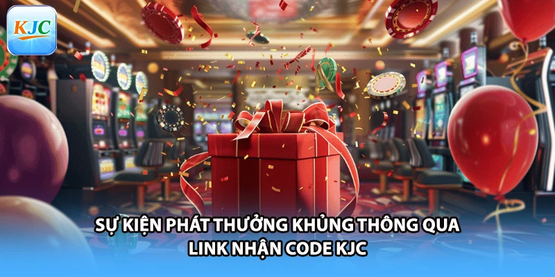 Sự kiện phát thưởng khủng thông qua link nhận code KJC